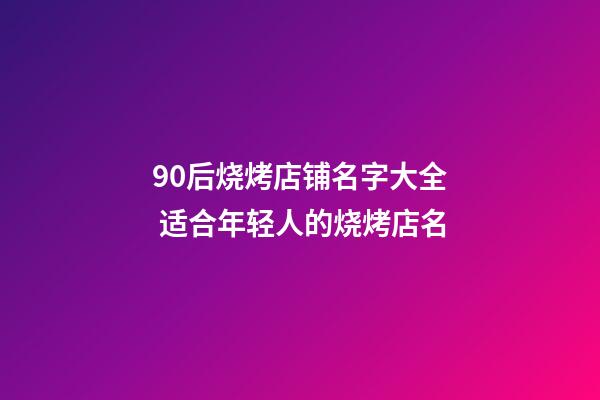 90后烧烤店铺名字大全 适合年轻人的烧烤店名-第1张-店铺起名-玄机派